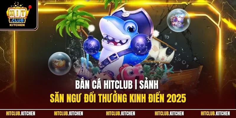 Bắn Cá Hitclub | Sảnh Săn Ngư Đổi Thưởng Kinh Điển 2025 Bắn Cá Hitclub | Sảnh Săn Ngư Đổi Thưởng Kinh Điển 2025