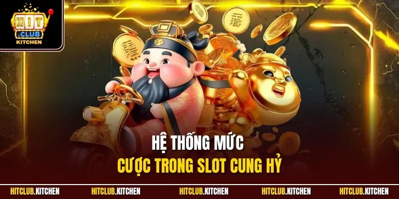 Cung Hỷ Phát Tài Hitclub | Slot Chủ Đề Thần Tài Kinh Điển 2025 Hệ thống mức cược trong slot Cung Hỷ